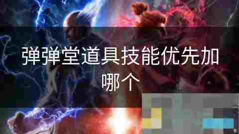 个性化道具技能选择攻略匹配游戏风格与战术组合