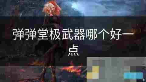弹弹堂极武器选择攻略 详解各类武器优劣