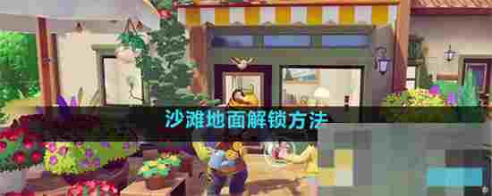 心动小镇沙滩地面解锁攻略大全