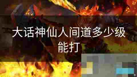 大话神仙人间道入门等级修炼起步介绍