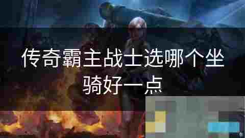 传奇霸主战士坐骑选择攻略优劣分析