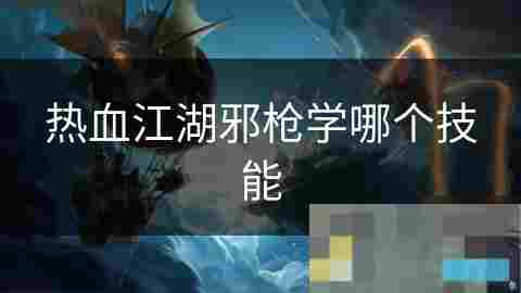 热血江湖邪枪职业技能选择攻略详解