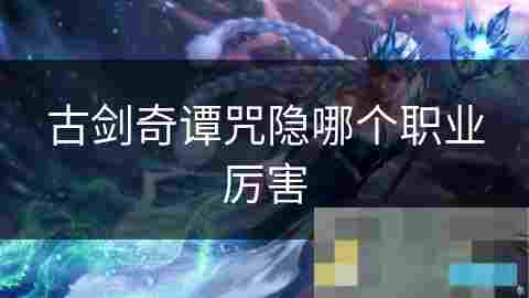 咒隐职业全面攻略技能介绍与战斗策略