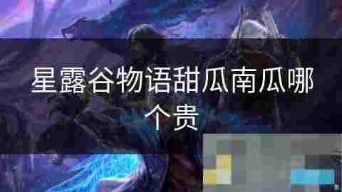 星露谷物语种植甜瓜与南瓜生长速度与产值分析