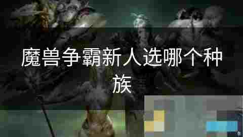 魔兽争霸种族选择攻略 新手必备种族分析
