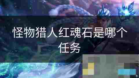 怪物猎人红魂石任务攻略与介绍
