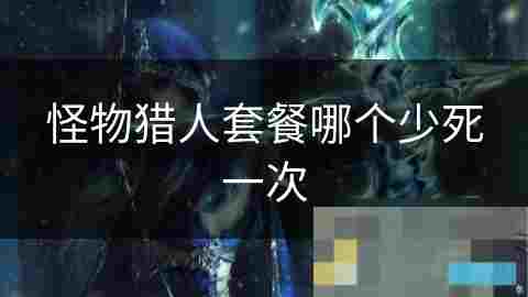 怪物猎人生存掌握套餐技巧降低死亡率