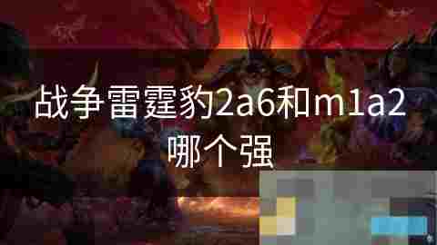 德国豹2A6主战坦克全面介绍火力、机动性与防护能力详解