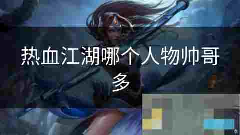 热血江湖剑侠客全面攻略形象与实力并存的高手剖析