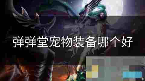 弹弹堂宠物装备选择 实力提升攻略