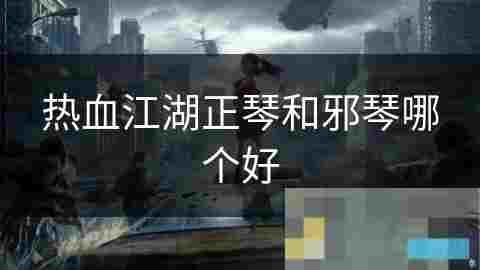 热血江湖正琴VS邪琴职业对比介绍优劣分析
