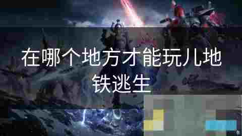探索地铁逃生之旅挑战刺激的体验式娱乐