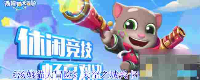汤姆猫大冒险天空之城关卡Boss打法与技能搭配攻略