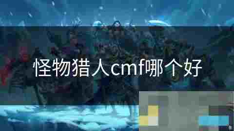怪物猎人CMF装备改造工具选择攻略