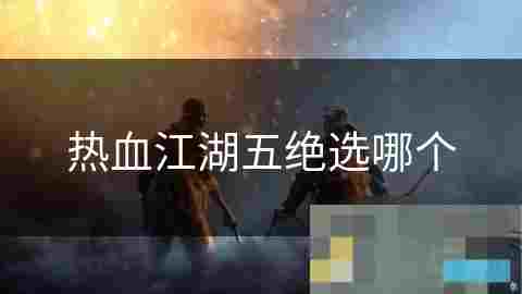 热血江湖五绝职业选择攻略分析