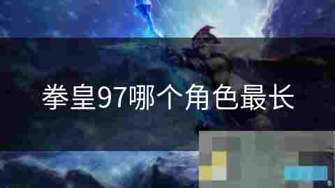草薅京 longest战斗技巧与持久力分析拳皇97