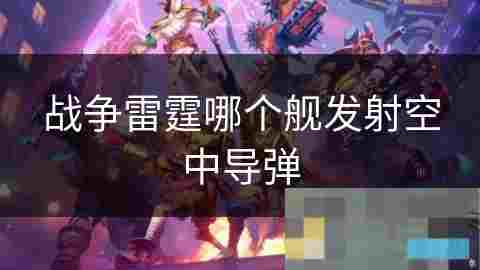 战争雷霆军舰空中导弹发射攻略现代海战艺术与科技融合