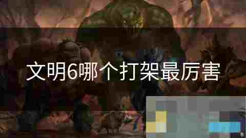 掌握文明6军事单位与加成策略 提升战争胜算