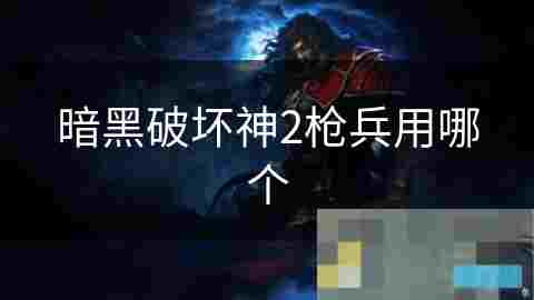 暗黑破坏神2枪兵角色深度攻略与战斗力介绍