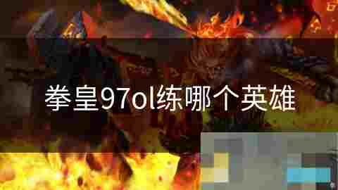拳皇97OL英雄选择攻略与推荐分析