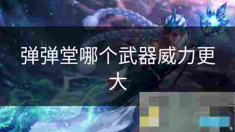 弹弹堂武器威力对比分析探寻最强火力的秘密