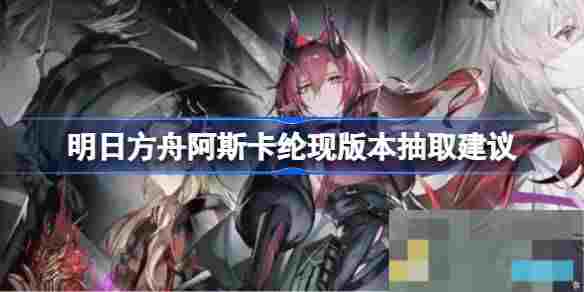 明日方舟阿斯卡纶复刻抽取价值分析