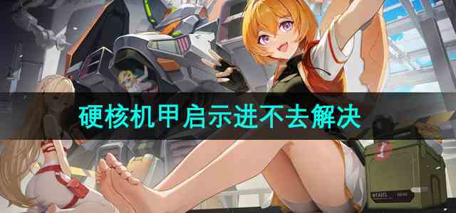 《硬核机甲启示》进不去解决方法