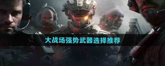 《三角洲行动》大战场强势武器选择推荐