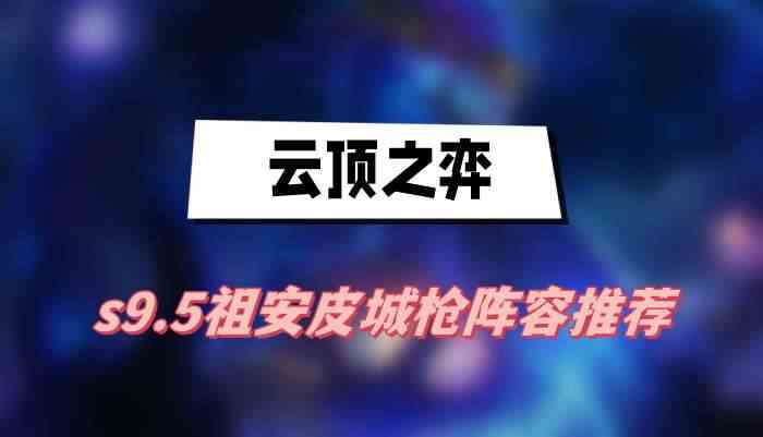 云顶之弈s9.5祖安皮城枪阵容