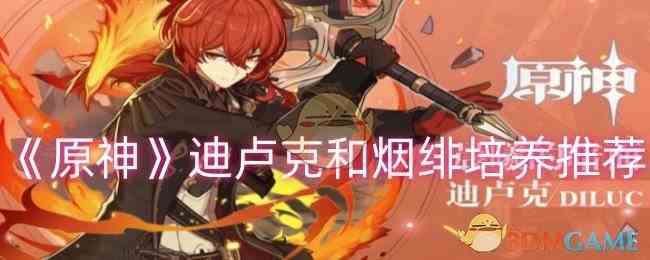 《原神》迪卢克和烟绯培养推荐