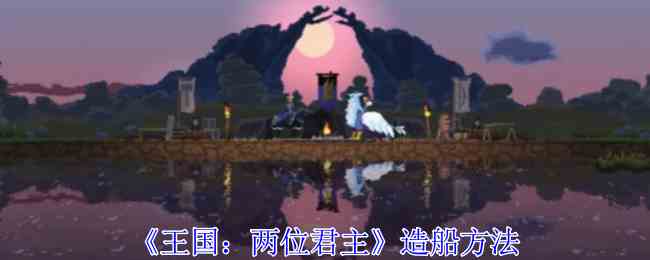 《王国：两位君主》造船方法