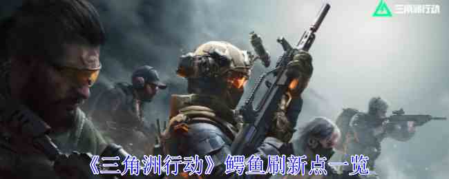 《三角洲行动》鳄鱼刷新点一览