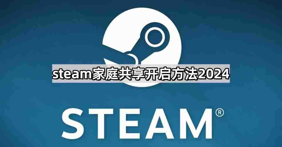 steam家庭共享怎么开启2024 家庭共享开启方法2024