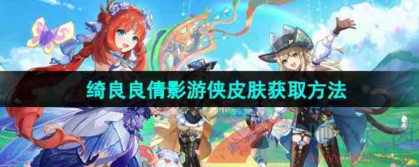 《原神》绮良良倩影游侠新皮肤免费获取方法