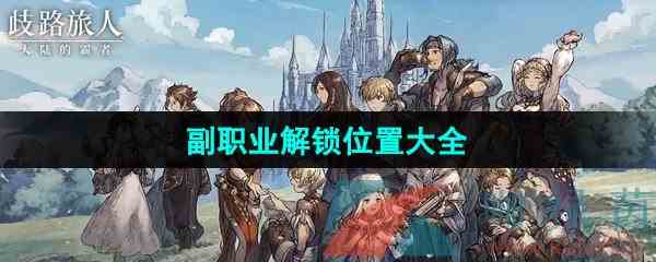 《歧路旅人大陆的霸者》副职业解锁位置大全