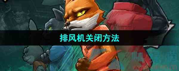 《动物迷城》排风机关闭方法