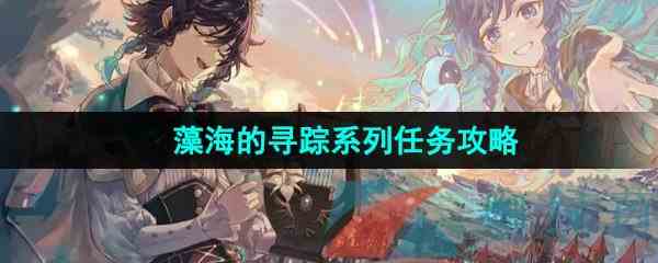 《原神》4.2藻海的寻踪系列任务攻略