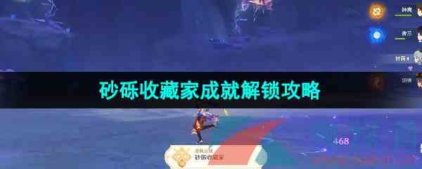 《原神》4.1砂砾收藏家成就解锁攻略