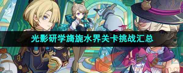 《原神》4.0光影研学旖旎水界全关卡挑战攻略汇总