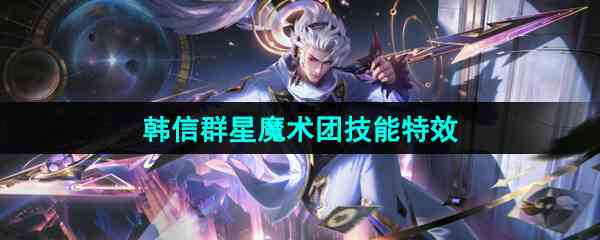 《王者荣耀》韩信群星魔术团五五朋友节皮肤技能特效介绍