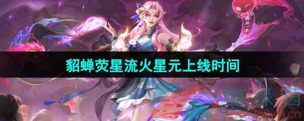 《王者荣耀》貂蝉唤灵魅影荧星流火星元上线时间