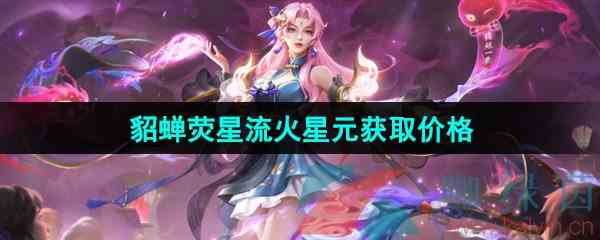 《王者荣耀》貂蝉唤灵魅影荧星流火星元获取价格