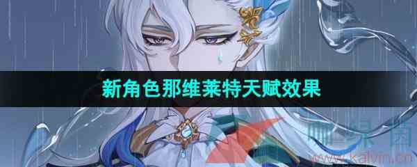 《原神》新角色那维莱特天赋效果介绍