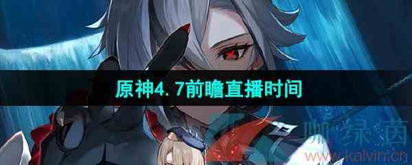 《原神》4.7前瞻直播开始时间
