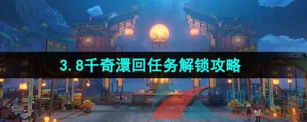 《原神》3.8千奇澴回任务解锁攻略