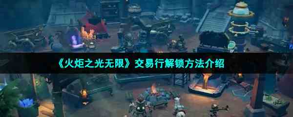 《火炬之光无限》交易行解锁方法介绍