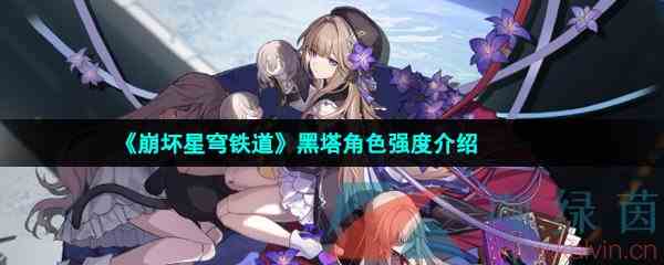 《崩坏星穹铁道》黑塔角色强度介绍