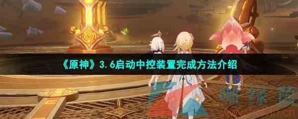 《原神》3.6启动中控装置完成方法介绍