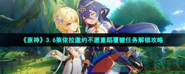 《原神》3.6莱依拉邀约不愿重蹈覆辙任务解锁攻略
