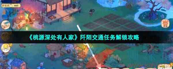 《桃源深处有人家》阡陌交通任务解锁攻略